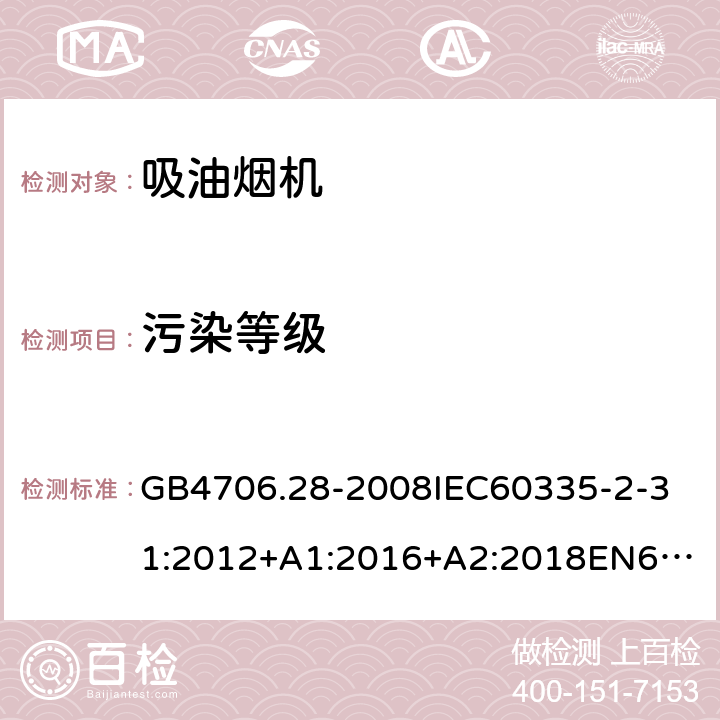 污染等级 家用和类似用途电器的安全吸油烟机的特殊要求 GB4706.28-2008
IEC60335-2-31:2012+A1:2016+A2:2018
EN60335-2-31:2003+A1:2006+A2:2009
EN60335-2-31:2014
AS/NZS60335.2.31:2013+A1:2015+A2:2017+A3:2019
SANS60335-2-31:2014(Ed.4.00)(2009) 附录M