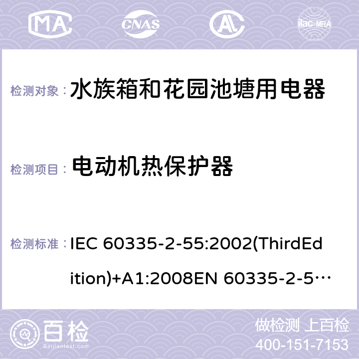 电动机热保护器 家用和类似用途电器的安全 水族箱和花园池塘用电器的特殊要求 IEC 60335-2-55:2002(ThirdEdition)+A1:2008EN 60335-2-55:2003+A1:2008+A11:2018AS/NZS 60335.2.55:2011GB 4706.67-2008 附录D