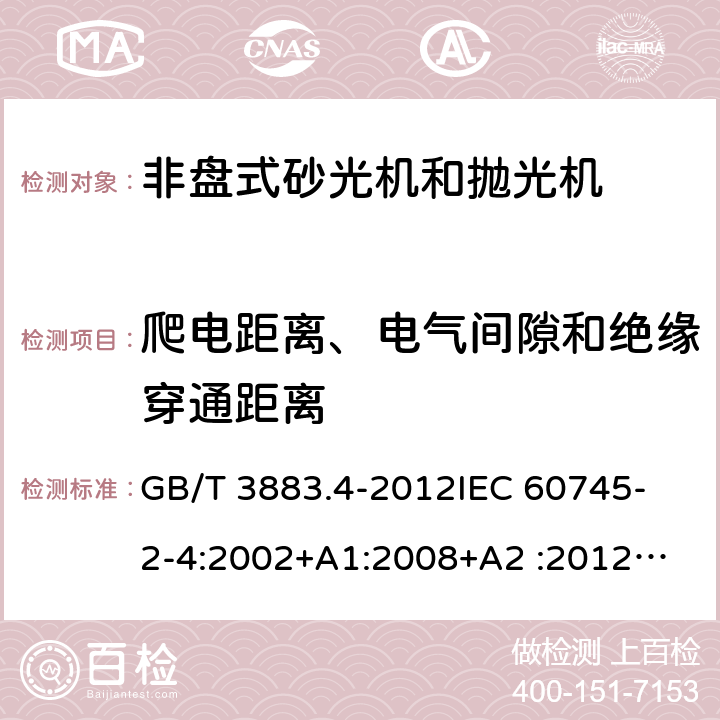 爬电距离、电气间隙和绝缘穿通距离 手持式电动工具的安全 第2部分：非盘式砂光机和抛光机的专用要求 GB/T 3883.4-2012
IEC 60745-2-4:2002+A1:2008+A2 :2012
AS/NZS 60745.2.4-2009
 EN 60745-2-4:2009+A11:2011 28