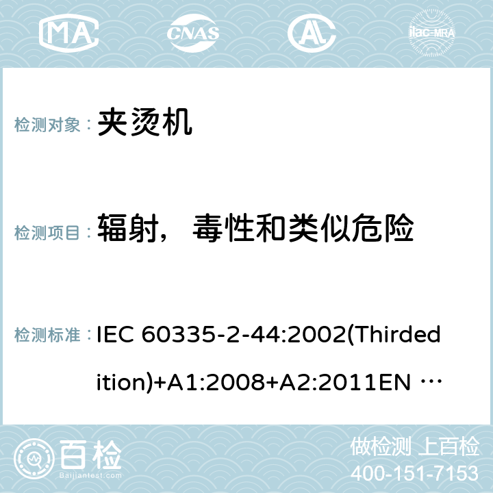 辐射，毒性和类似危险 家用和类似用途电器的安全 夹烫机的特殊要求 IEC 60335-2-44:2002(Thirdedition)+A1:2008+A2:2011
EN 60335-2-44:2003+A1:2008+A2:2012
AS/NZS 60335.2.44:2012
GB 4706.83-2007 32