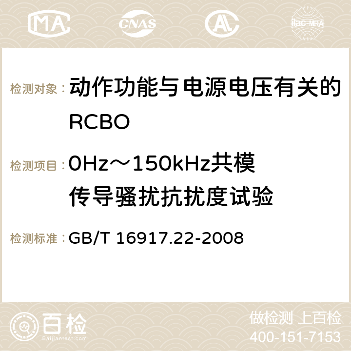 0Hz～150kHz共模传导骚扰抗扰度试验 《家用和类似用途的带过电流保护的剩余 电流动作断路器（RCBO） 第22部分：一般规则对动作功能与电源电压有关的RCBO的适用性》 GB/T 16917.22-2008 9.24