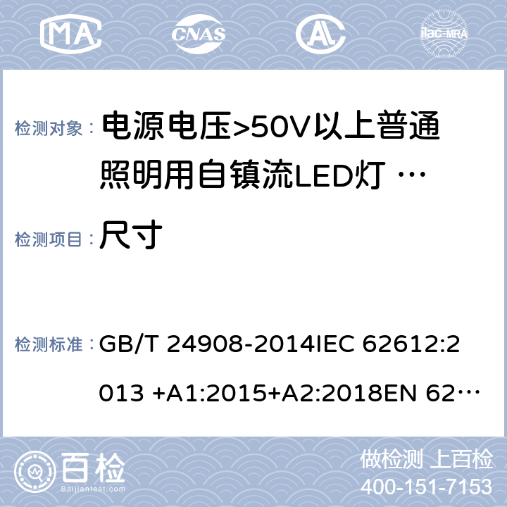 尺寸 电源电压>50V以上普通照明用自镇流LED灯 性能要求 GB/T 24908-2014
IEC 62612:2013 +A1:2015+A2:2018
EN 62612:2013 +A1:2017+A11:2017 6