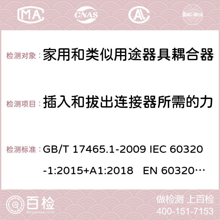 插入和拔出连接器所需的力 家用和类似用途的器具耦合器 第一部分：通用要求 GB/T 17465.1-2009 IEC 60320-1:2015+A1:2018 EN 60320-1:2015 AS/NZS 60320.1:2012 16