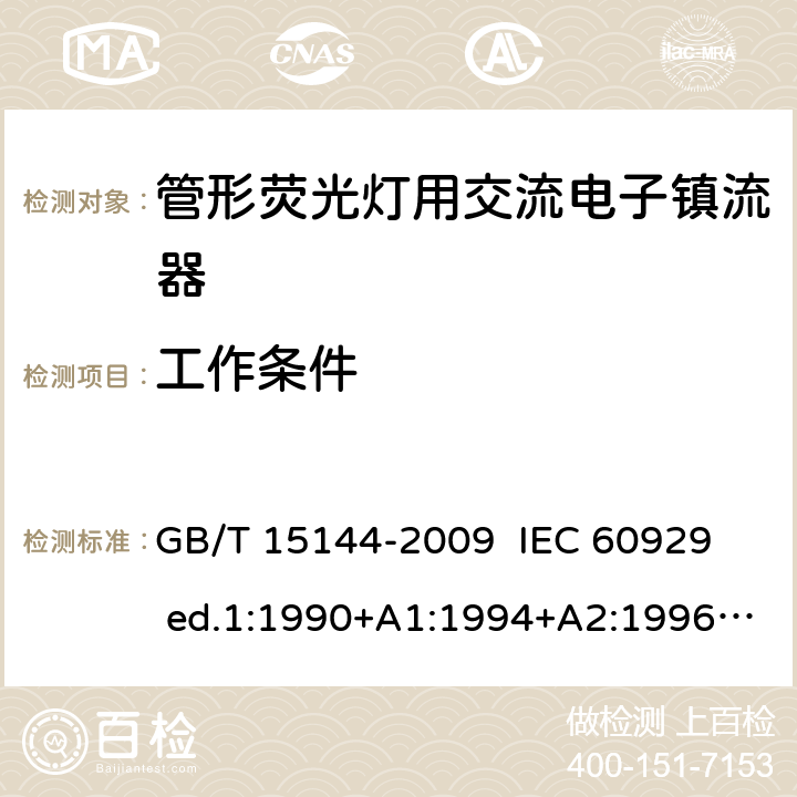 工作条件 管形荧光灯用交流电子镇流器性能要求 GB/T 15144-2009 
IEC 60929 ed.1:1990+A1:1994+A2:1996 
IEC 60929 ed2:2003 
IEC 60929:ed3:2006 
IEC 60929:2011
IEC 60929:2011 AMD1:2015
IEC 60929:2015 8