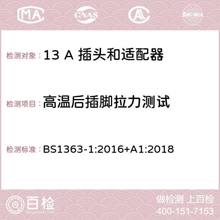 高温后插脚拉力测试 13 A 插头,插座和适配器和连接器 第1部份：可重接和不可重接带熔断器插头规范 BS1363-1:2016+A1:2018 12.11.1