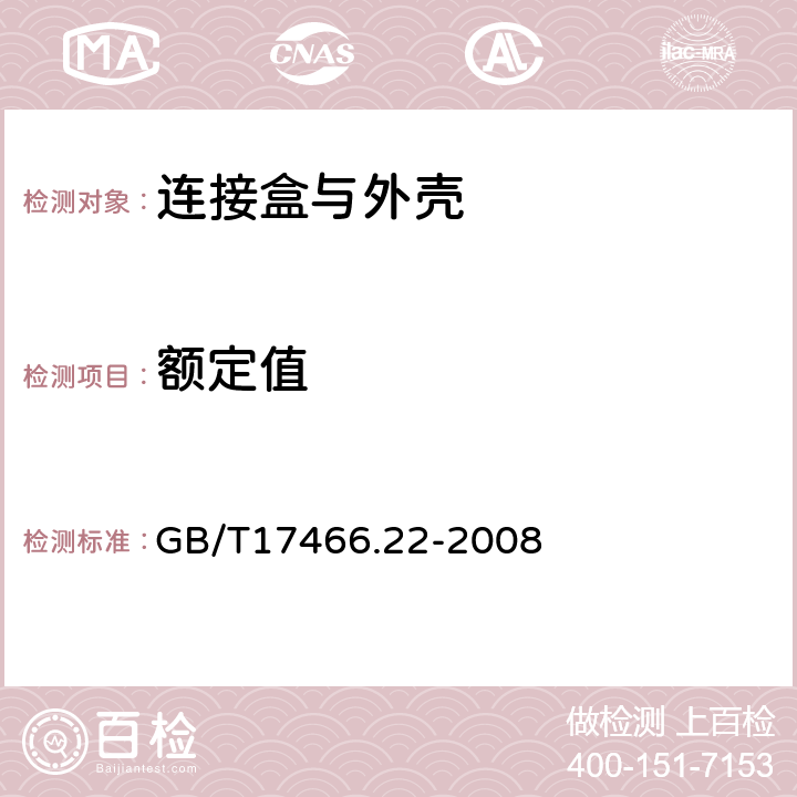 额定值 家用和类似用途固定式电气装置的电器附件安装盒和外壳 第22部分:连接盒与外壳的特殊要求 GB/T17466.22-2008 6