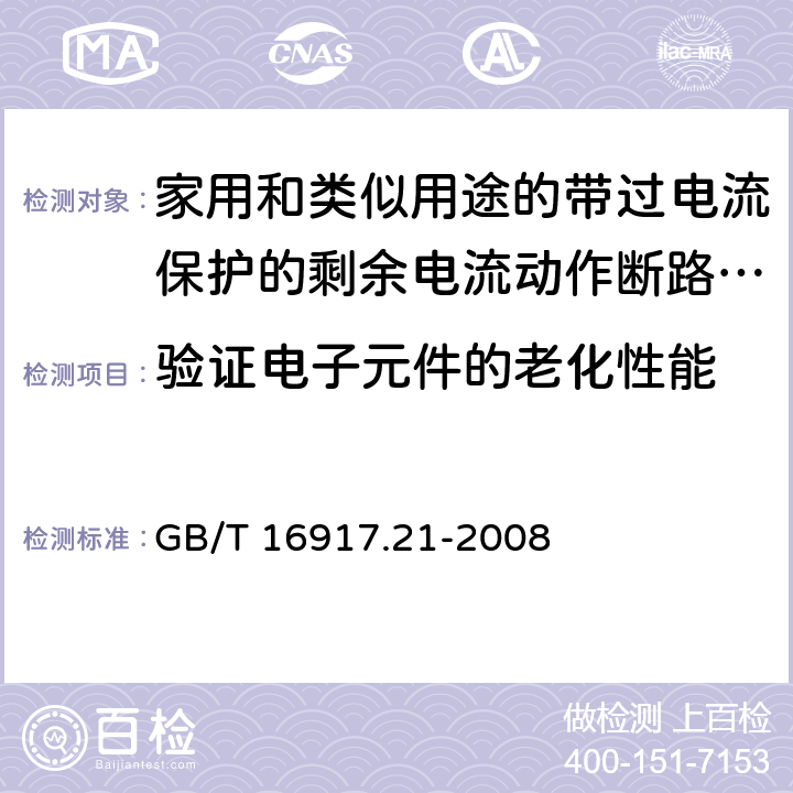 验证电子元件的老化性能 《家用和类似用途的带过电流保护的剩余电流动作断路器（RCBO）第21部分：一般规则对动作功能与电源电压无关的RCBO的适用性》 GB/T 16917.21-2008 9.23