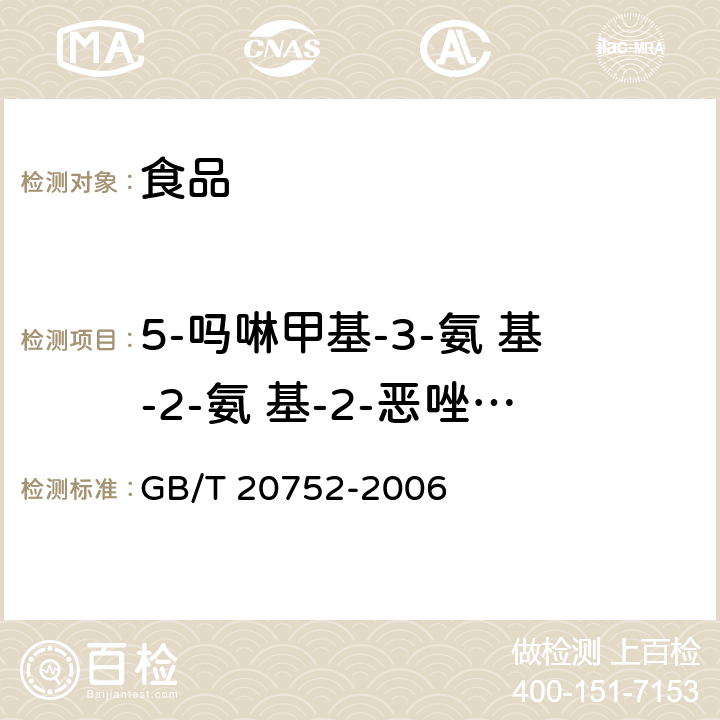 5-吗啉甲基-3-氨 基-2-氨 基-2-恶唑烷基酮（AMOZ) 《猪肉、牛肉、鸡肉、猪肝和水产品中硝基呋喃类代谢物残留量的测定 液相色谱-串联质谱法 》 GB/T 20752-2006