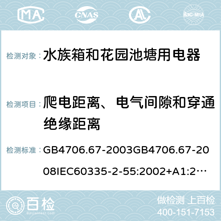 爬电距离、电气间隙和穿通绝缘距离 家用和类似用途电器的安全水族箱和花园池塘用电器的特殊要求 GB4706.67-2003
GB4706.67-2008
IEC60335-2-55:2002+A1:2008
EN60335-2-55:2003+A1:2008+A11:2018
AS/NZS60335.2.55:2011 29