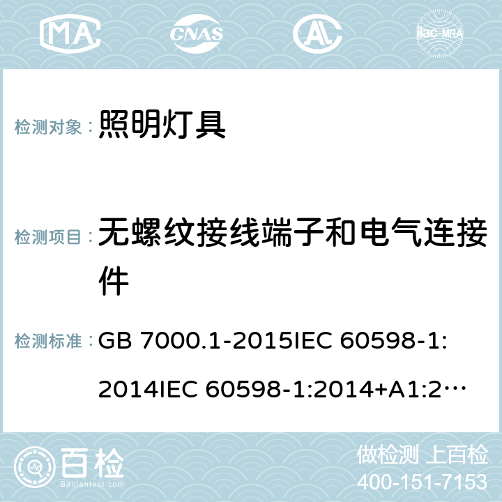 无螺纹接线端子和电气连接件 灯具 第1部分：一般要求与试验 GB 7000.1-2015
IEC 60598-1:2014
IEC 60598-1:2014+A1:2017
EN 60598-1:2015
EN 60598-1:2015+A1:2018
AS/NZS 60598.1:2017 15