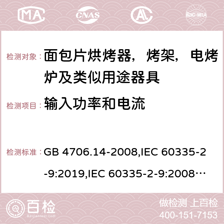 输入功率和电流 家用和类似用途电器安全–第2-9部分:面包片烘烤器，烤架，电烤炉及类似用途器具的特殊要求 GB 4706.14-2008,IEC 60335-2-9:2019,IEC 60335-2-9:2008+A1:2012+A2:2016,IEC 60335-2-9:2002+A1:2004+A2:2006,EN 60335-2-9:2003+A1:2004+A2:2006+A12:2007+A13:2010,AS/NZS 60335.2.9:2014