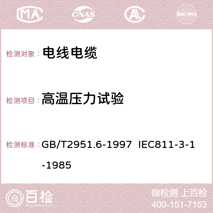 高温压力试验 电缆绝缘和护套材料通用试验方法 第3部分:聚氯乙烯混合料专用试验方法 第1节:高温压力试验 抗开裂试验 GB/T2951.6-1997 IEC811-3-1-1985 8