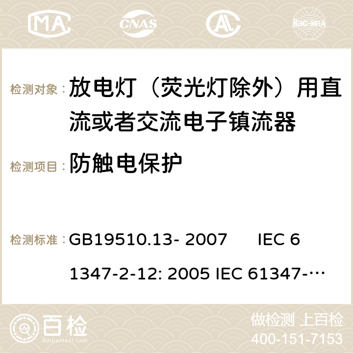 防触电保护 灯的控制装置 第2-12部分：放电灯（荧光灯除外）用直流或者交流电子镇流器的特殊要求 GB19510.13- 2007 IEC 61347-2-12: 2005 IEC 61347-2-12: 2005 +A1:2010 EN 61347-2-12: 2005 EN 61347-2-12: 2005 +A1:2010 cl.10