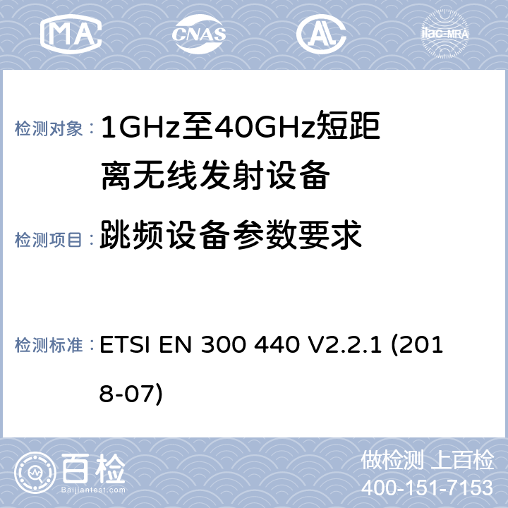 跳频设备参数要求 短距离设备（SRD）； 在1 GHz至40 GHz频率范围内使用的无线电设备； 无线电频谱协调统一标准 ETSI EN 300 440 V2.2.1 (2018-07) 4.2.6