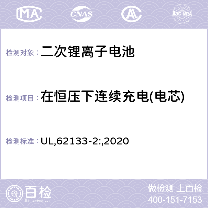 在恒压下连续充电(电芯) 碱性或其它非酸性电解质二次电池和电池组——便携式和便携式装置用密封式二次电池和电池组,第二部分,锂系 UL,62133-2:,2020 7.2.1