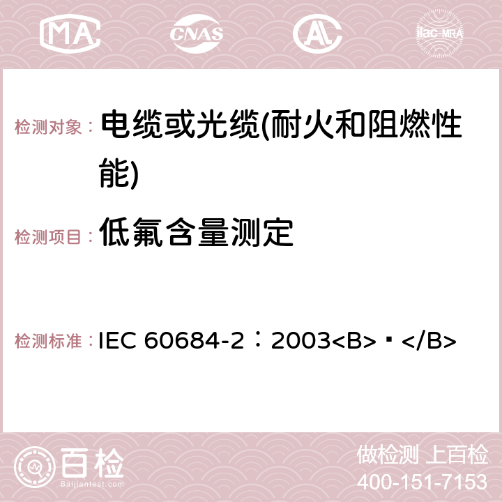 低氟含量测定 IEC 60684-2:2003 《绝缘软管 第2部分:试验方法》 IEC 60684-2：2003<B> </B>