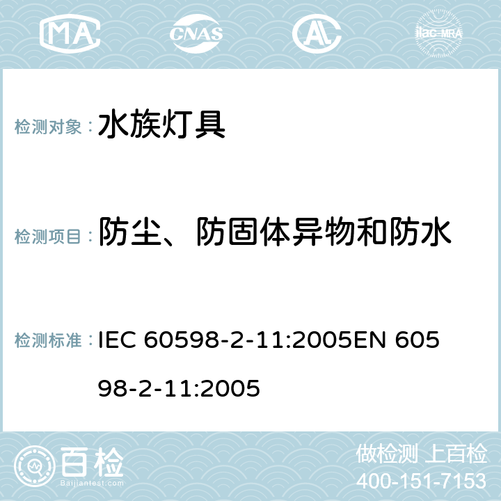 防尘、防固体异物和防水 灯具-第2-11部分水族灯具 
IEC 60598-2-11:2005
EN 60598-2-11:2005 11.13