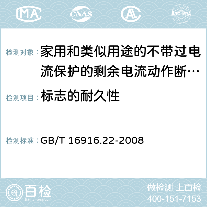 标志的耐久性 《家用和类似用途的不带过电流保护的剩余电流动作断路器（RCCB）第22部分一般规则对动作功能与电源电压有关的RCCB的适用性》 GB/T 16916.22-2008 9.3