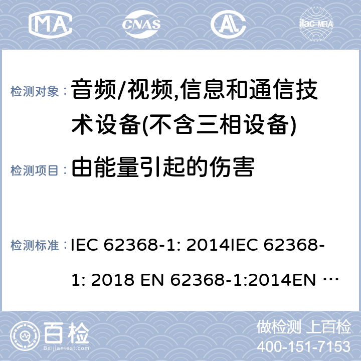 由能量引起的伤害 音频/视频、信息和通信技术设备--第1部分：安全要求 IEC 62368-1: 2014IEC 62368-1: 2018 EN 62368-1:2014EN IEC 62368-1:2020/A11:2020EN 62368-1:2014+A11:2017AS/NZS 62368.1: 2018 5