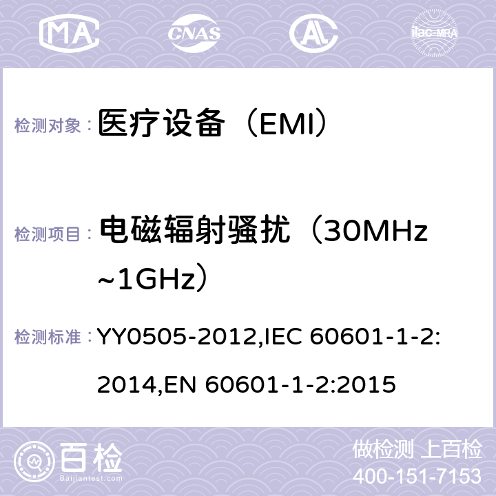 电磁辐射骚扰（30MHz~1GHz） 医用电气设备 第1-2部分： 安全通用要求 并列标准：电磁兼容 要求和试验 YY0505-2012,
IEC 60601-1-2:2014,
EN 60601-1-2:2015 7