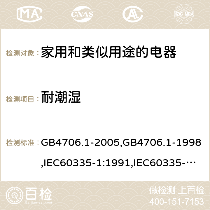 耐潮湿 家用和类似用途电器的安全 第1部分:通用要求 GB4706.1-2005,GB4706.1-1998,IEC60335-1:1991,IEC60335-1:2010+A1:2013+A2:2016,EN60335-1:2012+A12:2017 第15章