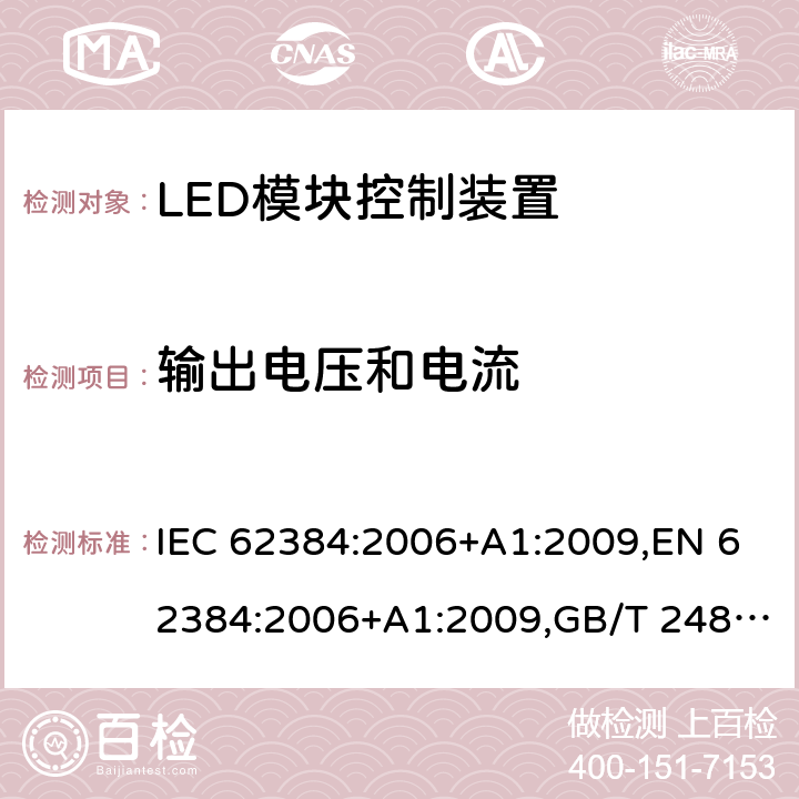 输出电压和电流 交流/直流供电的发光二极管模块的电子控制装置 - 性能要求 IEC 62384:2006+A1:2009,EN 62384:2006+A1:2009,GB/T 24825-2009,BS EN 62384:2006+A1:2009,IEC 62384:2020,JIS C 8153:2015, EN IEC 62384:2020, BS EN IEC 62384:2020 7