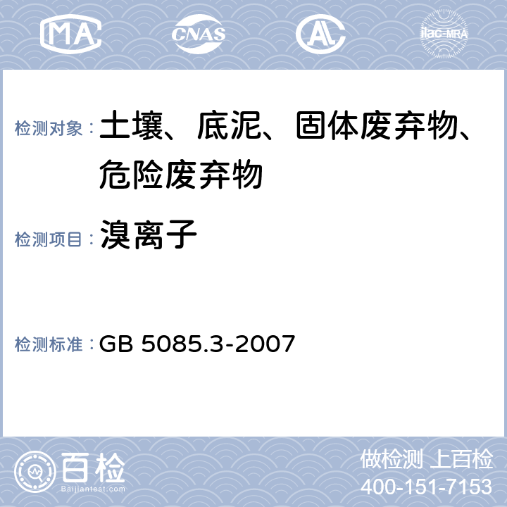 溴离子 危险废物鉴别标准 浸出毒性鉴别 固体废物 氟离子、溴酸根、氯离子、亚硝酸根、氰酸根、溴离子、硝酸根、磷酸根、硫酸根的测定 离子色谱法 GB 5085.3-2007 附录F