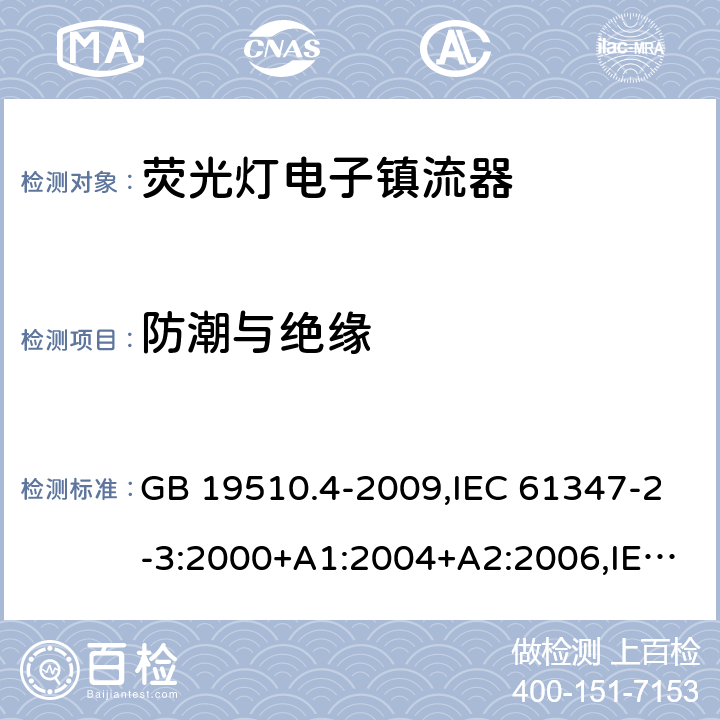 防潮与绝缘 灯的控制装置 第2-3部分:荧光灯用直流/交流电子镇流器的特殊要求 GB 19510.4-2009,IEC 61347-2-3:2000+A1:2004+A2:2006,IEC 61347-2-3:2011+A1:2016,EN 61347-2-3:2011+A1:2017,AS/NZS 61347.2.3:2016,BS EN 61347-2-3:2011+A1:2017, JIS C 8147-2-3:2011 11