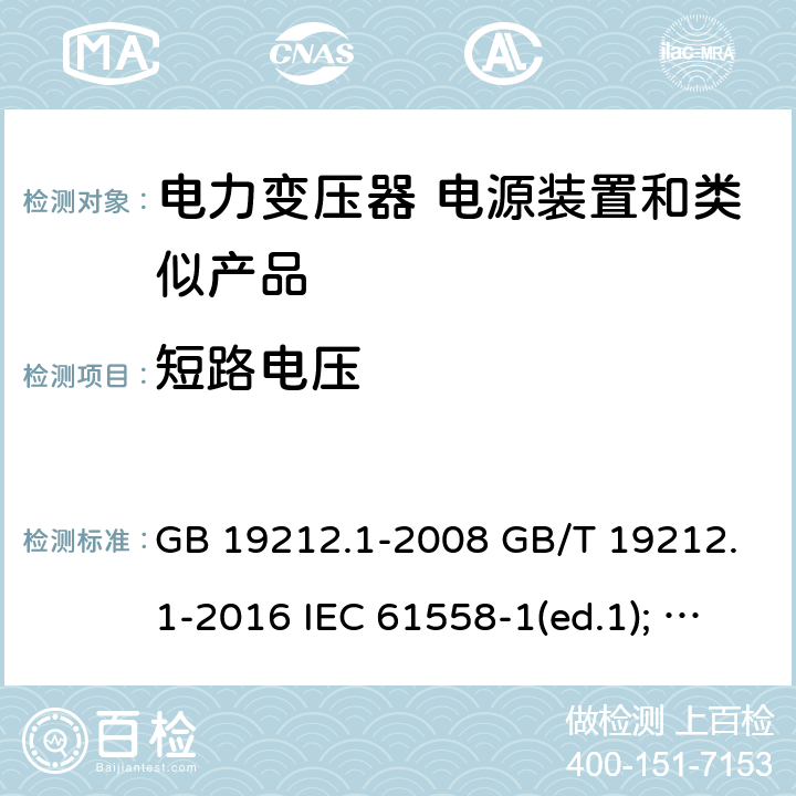 短路电压 电力变压器、电源装置和类似产品的安全第1部分：通用要求和试验 GB 19212.1-2008 GB/T 19212.1-2016 IEC 61558-1(ed.1); am1 IEC 61558-1(ed.2) IEC 61558-1(ed.2.1) IEC 61558-1(ed.3.0) AS/NZS 61558.1-2008 13