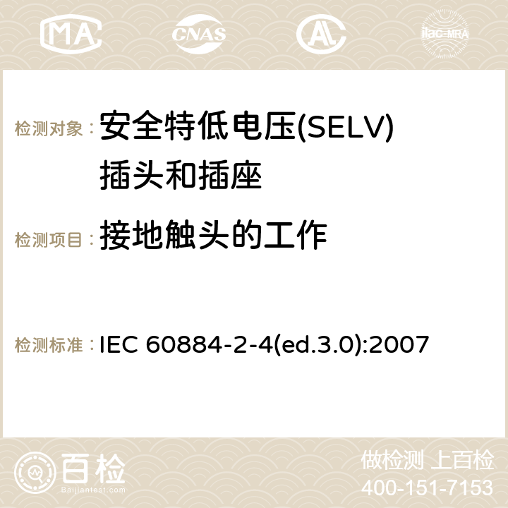 接地触头的工作 家用及类似用途插头和插座—第2-4部分 安全特低电压(SELV)插头和插座的特殊要求 IEC 60884-2-4(ed.3.0):2007 18