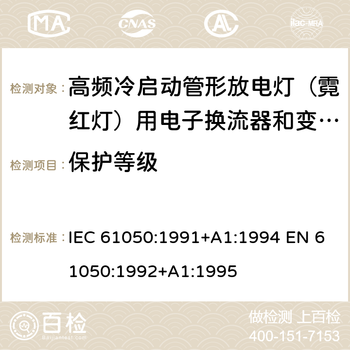 保护等级 空载输出电压超过1000V的管形放电灯用变压器(霓虹灯变压器)的一般要求和安全要求 IEC 61050:1991+A1:1994 EN 61050:1992+A1:1995 Cl.12