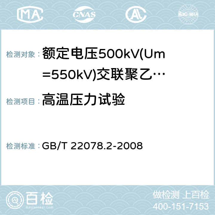 高温压力试验 《额定电压500kV(Um=550kV)交联聚乙烯绝缘电力电缆及其附件 第2部分:额定电压500kV(Um=550kV)交联聚乙烯绝缘电力电缆》 GB/T 22078.2-2008 表5