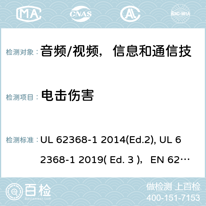 电击伤害 《音频/视频，信息和通信技术设备 - 第1部分：安全要求》 UL 62368-1 2014(Ed.2), UL 62368-1 2019( Ed. 3 )，EN 62368-1:2014/A11：2017，IEC 62368-1:2014, IEC 62368-1:2018, AS/NZS 62368.1:2018, EN IEC 62368-1:2020 5