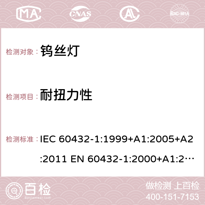 耐扭力性 白炽灯安全要求 第1部分：家庭和类似场合普通照明用钨丝灯 IEC 60432-1:1999+A1:2005+A2:2011 EN 60432-1:2000+A1:2005+A2:2012 2.5