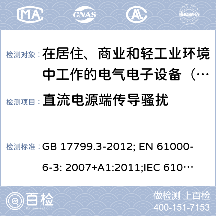 直流电源端传导骚扰 电磁兼容 通用标准 居住、商业和轻工业环境中的发射标准 GB 17799.3-2012; 
EN 61000-6-3: 2007+A1:2011;
IEC 61000-6-3:2011;
AS/NZS 61000.6.3:2012 Table 1