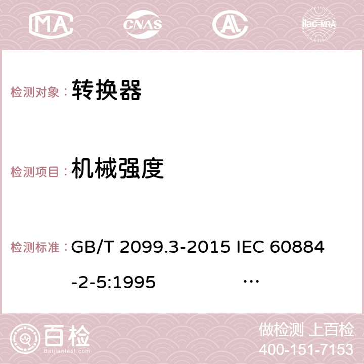 机械强度 家用和类似用途插头插座 第2-5部分：转换器的特殊要求 GB/T 2099.3-2015 
IEC 60884-2-5:1995 IEC 60884-2-5:2017 24