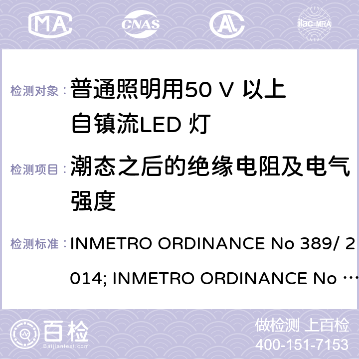 潮态之后的绝缘电阻及电气强度 ENO 389/2014 LED灯泡技术质量要求 INMETRO ORDINANCE No 389/ 2014; INMETRO ORDINANCE No 143/2015; INMETRO ORDINANCE No 144/2015 第5.6章