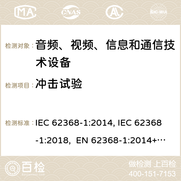 冲击试验 音频、视频、信息和通信技术设备第1部分：安全要求 IEC 62368-1:2014, IEC 62368-1:2018, EN 62368-1:2014+A11:2017, EN IEC 62368-1:2020/A11:2020, CSA/UL 62368-1:2014,AS/NZS 62368.1:2018,BS EN 62368-1:2014,CSA/UL 62368-1:2019,SASO-IEC-62368-1 4.8.4.5