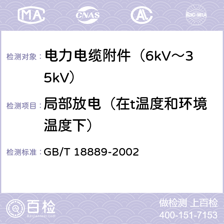局部放电（在t温度和环境温度下） GB/T 18889-2002 额定电压6kV(Um=7.2kV)到35kV(Um=40.5kV)电力电缆附件试验方法