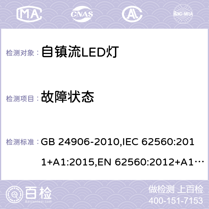 故障状态 普通照明用50V以上自镇流LED灯 安全要求 GB 24906-2010,IEC 62560:2011+A1:2015,EN 62560:2012+A1:2015+A11:2019, BS EN 62560:2012+A1:2015+A11:2019,AS/NZS IEC 62560:2014, AS/NZS 62560:2017+A1:2019 13