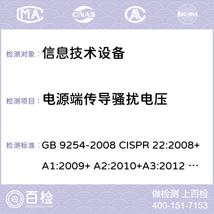 电源端传导骚扰电压 信息技术设备的无线电骚扰限值和测量方法 GB 9254-2008 CISPR 22:2008+A1:2009+ A2:2010+A3:2012 
EN 55022:2010+AC:2011 AS/NZS CISPR 22:2010 8