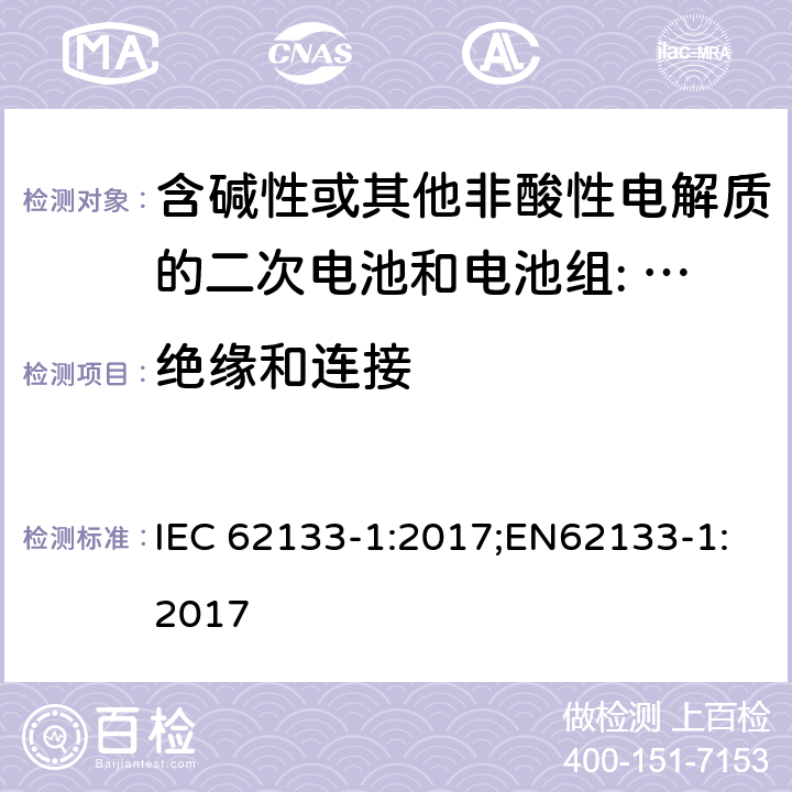 绝缘和连接 含碱性或其他非酸性电解质的二次电池和电池组。便携式密封二次电池的安全要求，以及用于便携式应用的电池。第1部分:镍系 IEC 62133-1:2017;EN62133-1:2017 5.2