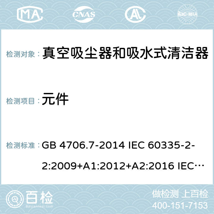 元件 家用和类似用途电器的安全 真空吸尘器和吸水式清洁器的特殊要求 GB 4706.7-2014 IEC 60335-2-2:2009+A1:2012+A2:2016 IEC 60335-2-2:2019 EN 60335-2-2:2010+A11:2012+A1:2013 AS/NZS 60335.2.2:2010+A1:2011+A2:2014+A3:2015+A4:2017 24