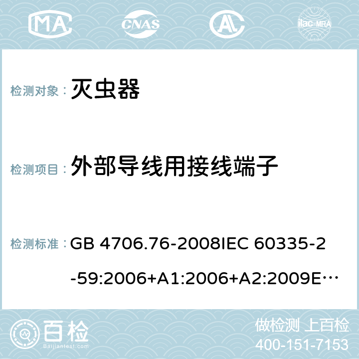 外部导线用接线端子 家用和类似用途电器的安全 灭虫器的特殊要求 GB 4706.76-2008
IEC 60335-2-59:2006+A1:2006+A2:2009
EN 60335-2-59:2003+A1:2006+A2:2009+A11:2018 26