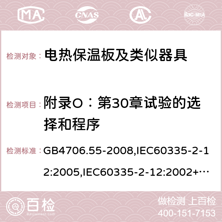 附录O：第30章试验的选择和程序 家用和类似用途电器的安全 电热保温板及类似器具的特殊要求 GB4706.55-2008,IEC60335-2-12:2005,IEC60335-2-12:2002+A1:2008+A2:2017,EN60335-2-12:2003+A2:2019 附录O