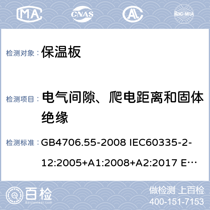 電氣間隙、爬電距離和固體絕緣 家用和類似用途電器的安全 保溫板和類似器具的特殊要求 GB4706.55-2008 
IEC60335-2-12:2005+A1:2008+A2:2017 
EN 60335-2-12:2003+A1:2008+A2:2019+A11:2019 29