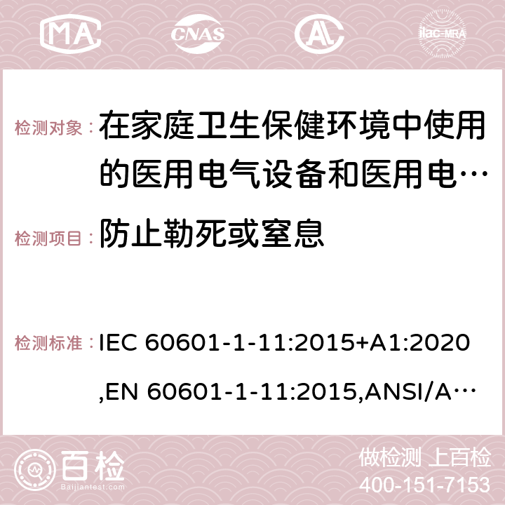 防止勒死或窒息 IEC 60601-1-11 医用电气设备--第1-11部分:基本安全和基本性能通用要求--并列标准:在家庭卫生保健环境中使用的医用电气设备和医用电气系统的要求 :2015+A1:2020,EN 60601-1-11:2015,ANSI/AAMI HA60601-1-11:2015,CSA-C22.2 NO.60601-1-11:15（R2020) 11