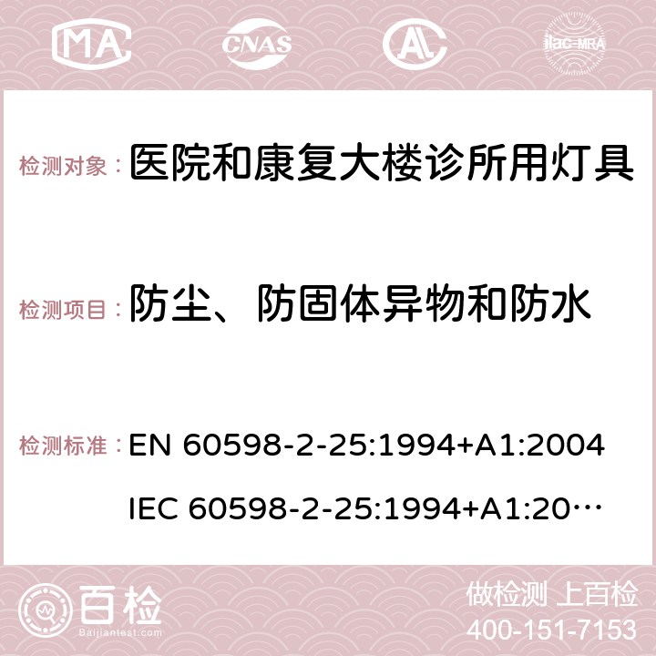 防尘、防固体异物和防水 灯具第2-25部分医院和康复大楼诊所用灯具的安全要求 
EN 60598-2-25:1994+A1:2004
IEC 60598-2-25:1994+A1:2004 25.13