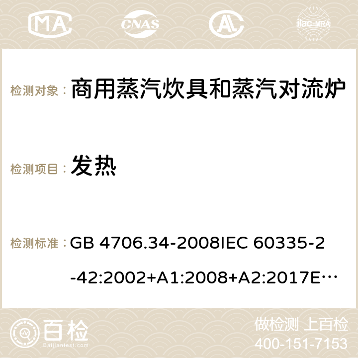 发热 家用和类似用途电器的安全 商用电强制对流烤炉、蒸汽炊具 和蒸汽对流炉的特殊要求 GB 4706.34-2008
IEC 60335-2-42:2002+A1:2008+A2:2017
EN 60335-2-42:2003+A1:2008+A11:2012
AS/NZS 60335-2-42:2011 11