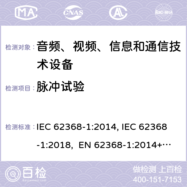 脉冲试验 音频、视频、信息和通信技术设备第1部分：安全要求 IEC 62368-1:2014, IEC 62368-1:2018, EN 62368-1:2014+A11:2017, EN IEC 62368-1:2020/A11:2020, CSA/UL 62368-1:2014,AS/NZS 62368.1:2018,BS EN 62368-1:2014,CSA/UL 62368-1:2019,SASO-IEC-62368-1 5.4.10.2.2